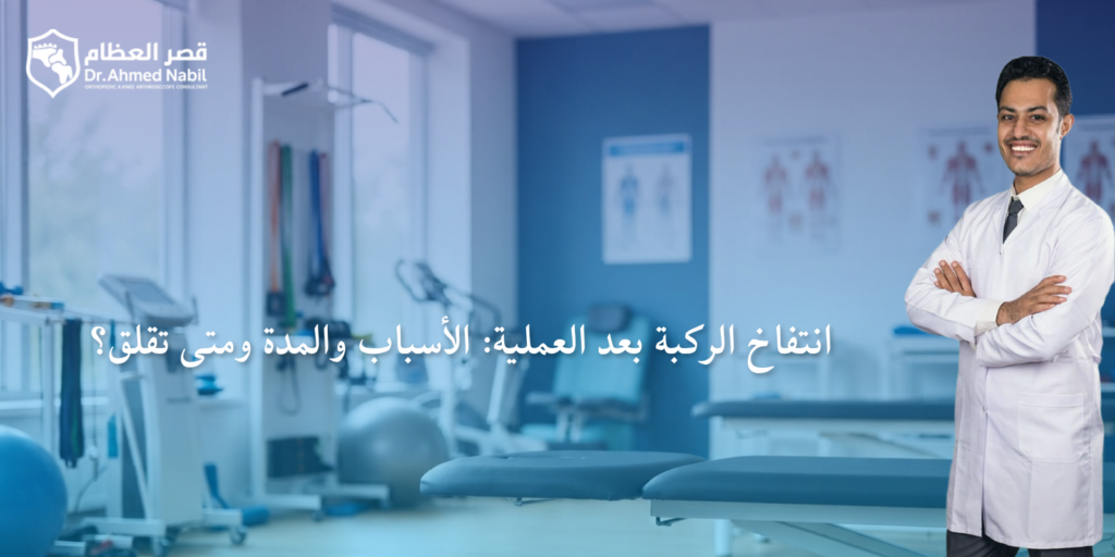 انتفاخ الركبة بعد العملية: الأسباب والمدة ومتى تقلق؟